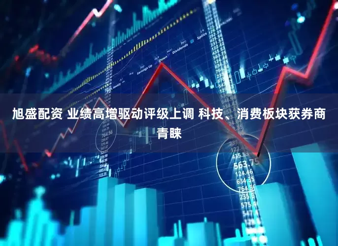 旭盛配资 业绩高增驱动评级上调 科技、消费板块获券商青睐