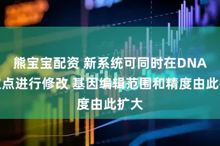 熊宝宝配资 新系统可同时在DNA多位点进行修改 基因编辑范围和精度由此扩大