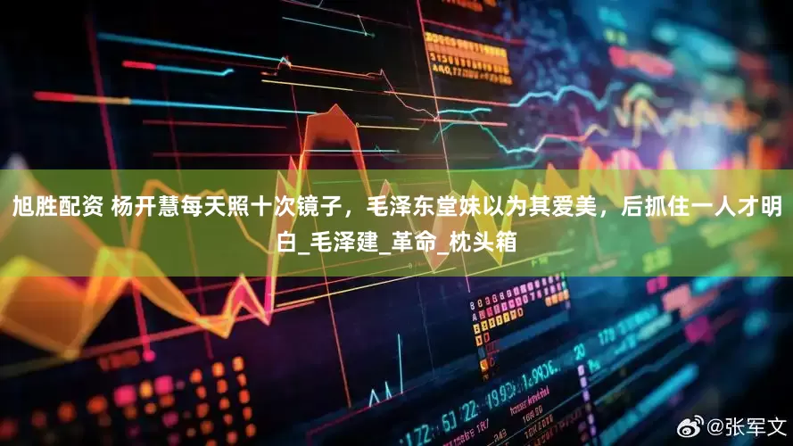 旭胜配资 杨开慧每天照十次镜子，毛泽东堂妹以为其爱美，后抓住一人才明白_毛泽建_革命_枕头箱