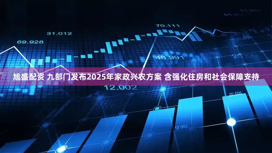 旭盛配资 九部门发布2025年家政兴农方案 含强化住房和社会保障支持