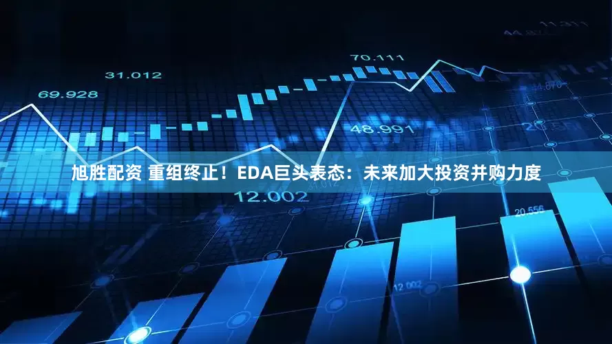 旭胜配资 重组终止！EDA巨头表态：未来加大投资并购力度