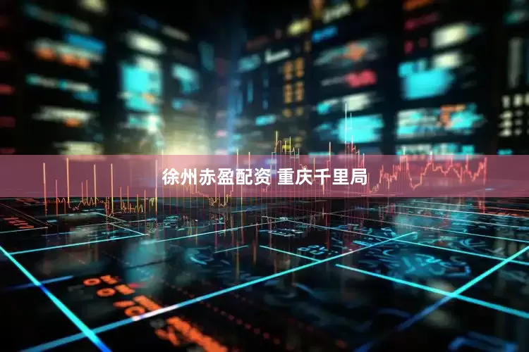 徐州赤盈配资 重庆千里局