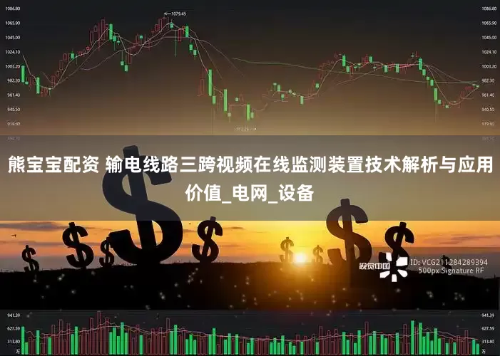 熊宝宝配资 输电线路三跨视频在线监测装置技术解析与应用价值_电网_设备