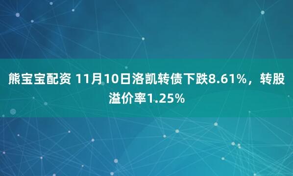 熊宝宝配资 11月10日洛凯转债下跌8.61%，转股溢价率1.25%