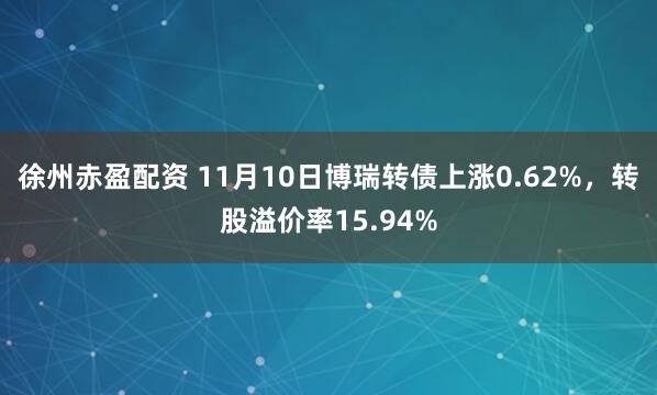 徐州赤盈配资 11月10日博瑞转债上涨0.62%，转股溢价率15.94%